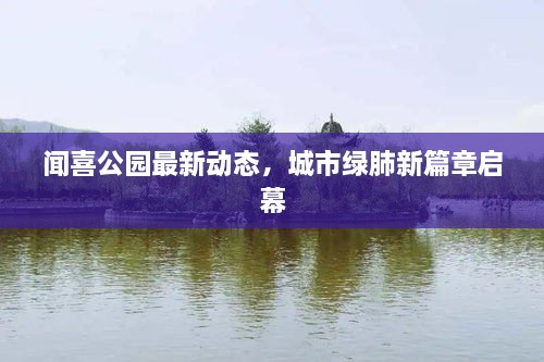 聞喜公園最新動態(tài)，城市綠肺新篇章啟幕