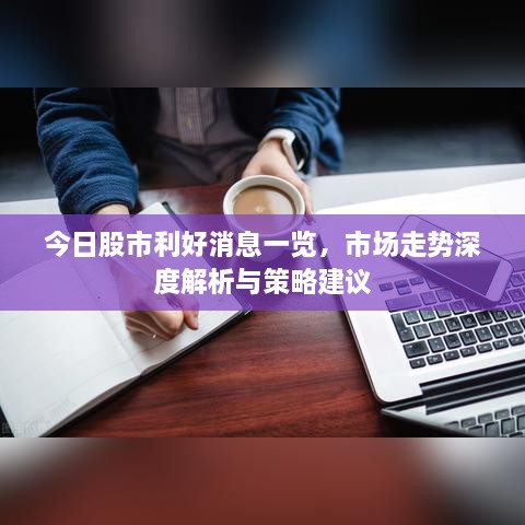 今日股市利好消息一覽，市場(chǎng)走勢(shì)深度解析與策略建議