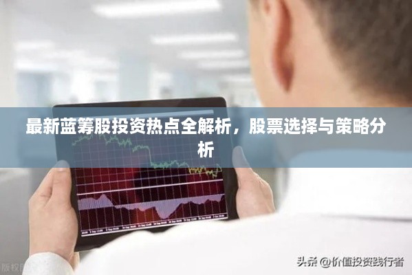 最新藍(lán)籌股投資熱點(diǎn)全解析，股票選擇與策略分析