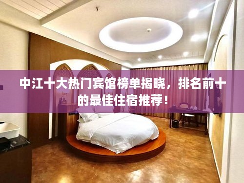 中江十大熱門賓館榜單揭曉，排名前十的最佳住宿推薦！