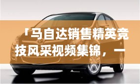 「馬自達(dá)銷售精英競技風(fēng)采視頻集錦，一睹銷售比賽的激烈現(xiàn)場」