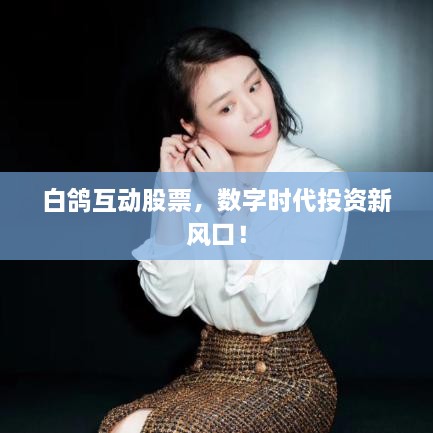 白鴿互動(dòng)股票，數(shù)字時(shí)代投資新風(fēng)口！