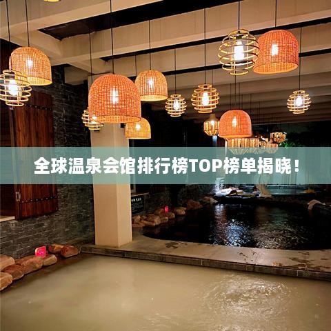 全球溫泉會(huì)館排行榜TOP榜單揭曉！
