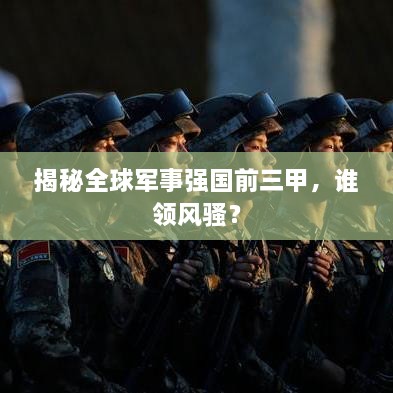 揭秘全球軍事強(qiáng)國前三甲，誰領(lǐng)風(fēng)騷？