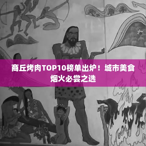 商丘烤肉TOP10榜單出爐！城市美食煙火必嘗之選