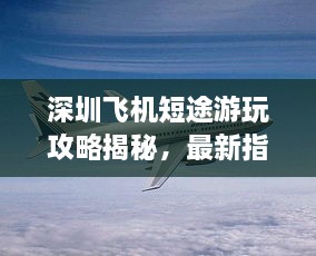 深圳飛機短途游玩攻略揭秘，最新指南助你暢游天際