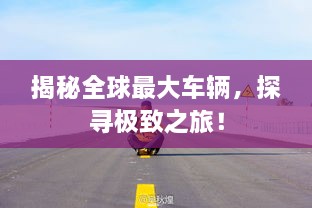 揭秘全球最大車輛，探尋極致之旅！