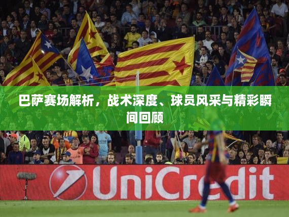 巴薩賽場解析，戰(zhàn)術(shù)深度、球員風(fēng)采與精彩瞬間回顧