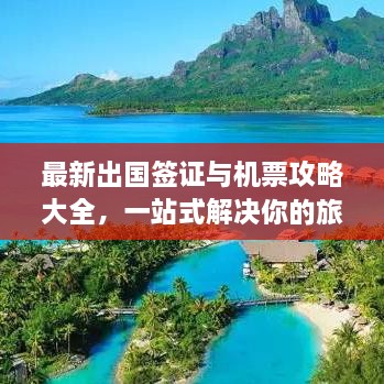 最新出國(guó)簽證與機(jī)票攻略大全，一站式解決你的旅行準(zhǔn)備！