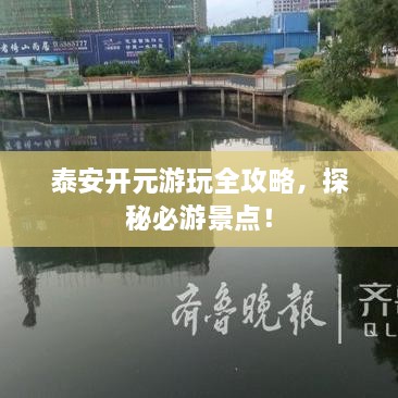 泰安開元游玩全攻略，探秘必游景點！