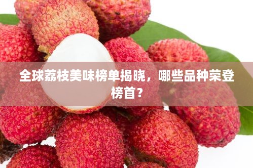 全球荔枝美味榜單揭曉，哪些品種榮登榜首？