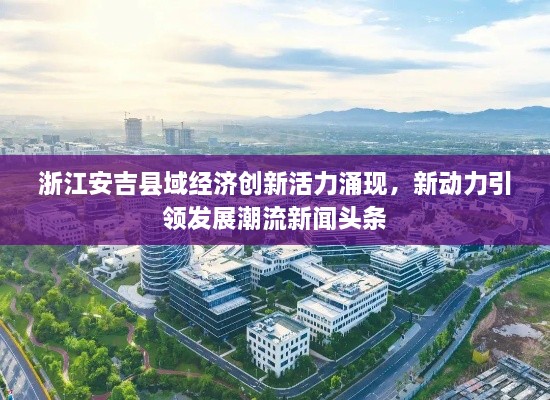 浙江安吉縣域經(jīng)濟(jì)創(chuàng)新活力涌現(xiàn)，新動力引領(lǐng)發(fā)展潮流新聞頭條