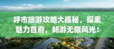 呼市旅游攻略大揭秘，探索魅力首府，暢游無(wú)限風(fēng)光！