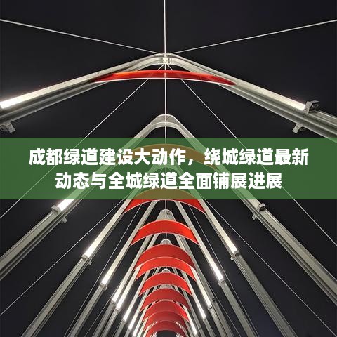成都綠道建設(shè)大動(dòng)作，繞城綠道最新動(dòng)態(tài)與全城綠道全面鋪展進(jìn)展