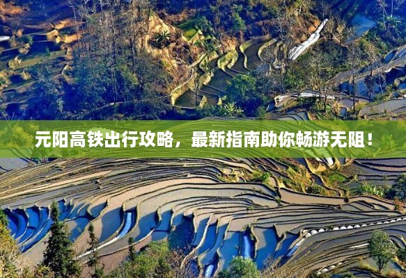 元陽高鐵出行攻略，最新指南助你暢游無阻！