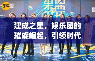 建成之星，娛樂圈的璀璨崛起，引領(lǐng)時代風(fēng)尚