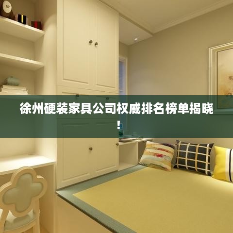 徐州硬裝家具公司權威排名榜單揭曉！