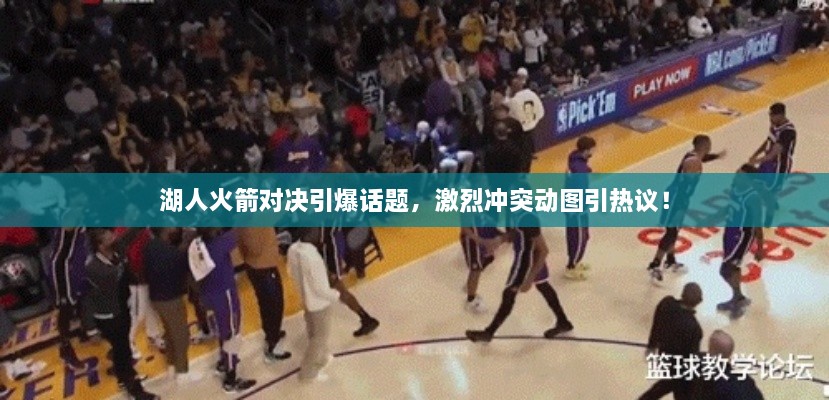 湖人火箭對(duì)決引爆話題，激烈沖突動(dòng)圖引熱議！