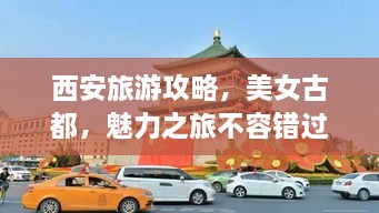 西安旅游攻略，美女古都，魅力之旅不容錯過！