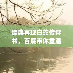 經(jīng)典再現(xiàn)白蛇傳評書，百度帶你重溫千年傳說