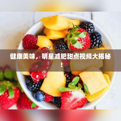 健康美味，明星減肥甜點(diǎn)視頻大揭秘！