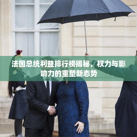 法國總統(tǒng)利益排行榜揭秘，權(quán)力與影響力的重塑新態(tài)勢