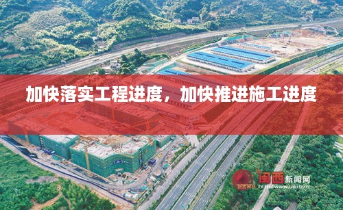 加快落實工程進度，加快推進施工進度 