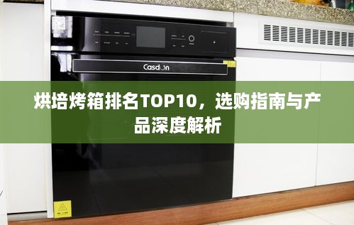 烘培烤箱排名TOP10，選購(gòu)指南與產(chǎn)品深度解析