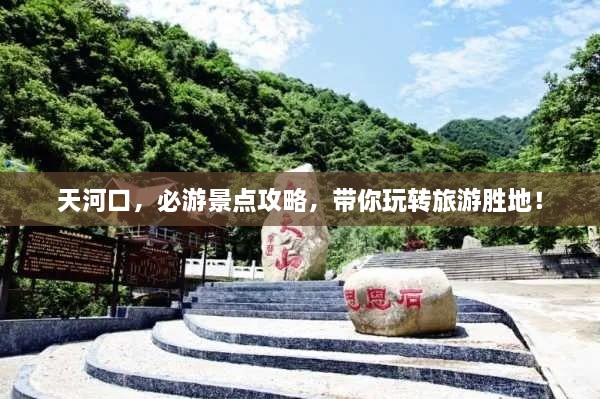 天河口，必游景點(diǎn)攻略，帶你玩轉(zhuǎn)旅游勝地！