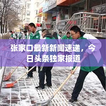 張家口最新新聞速遞，今日頭條獨(dú)家報(bào)道