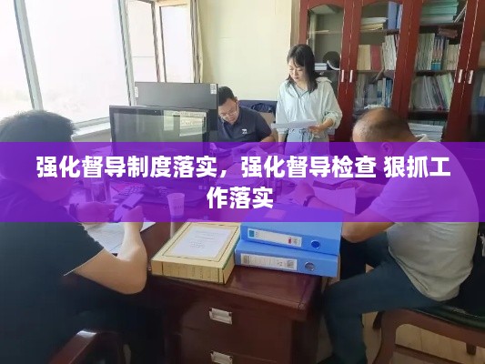 強化督導制度落實，強化督導檢查 狠抓工作落實 
