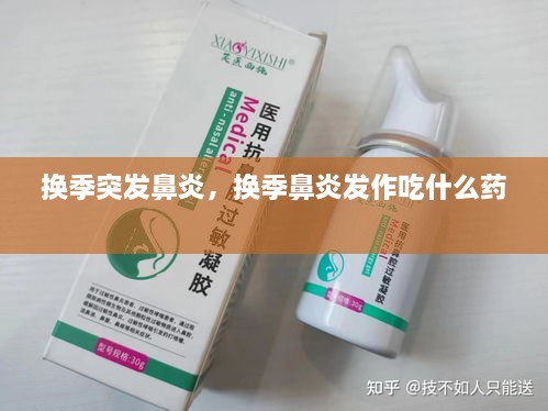 換季突發(fā)鼻炎，換季鼻炎發(fā)作吃什么藥 