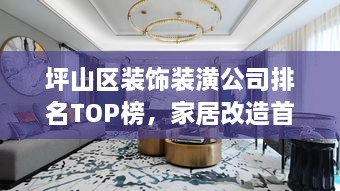 坪山區(qū)裝飾裝潢公司排名TOP榜，家居改造首選信賴伙伴！