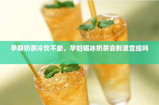 孕期奶茶冷飲不斷，孕婦喝冰奶茶會(huì)刺激宮縮嗎 