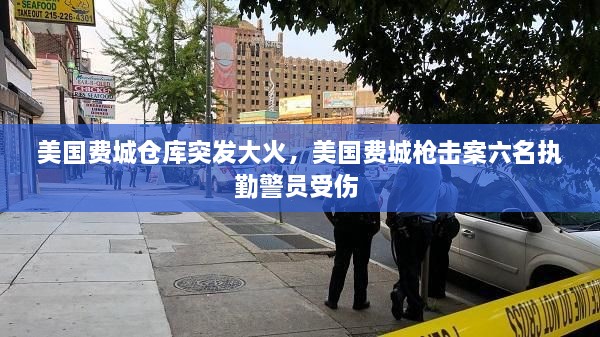 美國(guó)費(fèi)城倉(cāng)庫(kù)突發(fā)大火，美國(guó)費(fèi)城槍擊案六名執(zhí)勤警員受傷 