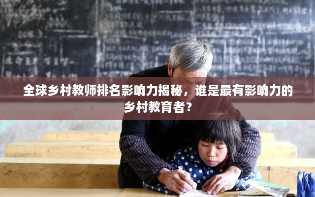 全球鄉(xiāng)村教師排名影響力揭秘，誰是最有影響力的鄉(xiāng)村教育者？