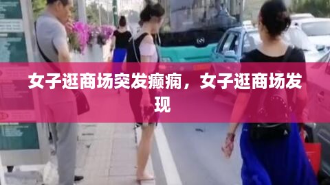 女子逛商場突發(fā)癲癇，女子逛商場發(fā)現(xiàn) 
