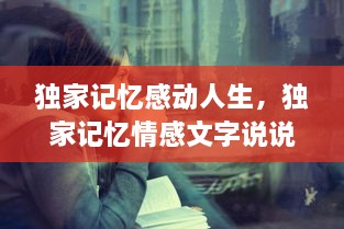獨(dú)家記憶感動人生，獨(dú)家記憶情感文字說說 