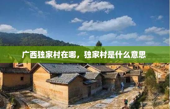 廣西獨家村在哪，獨家村是什么意思 