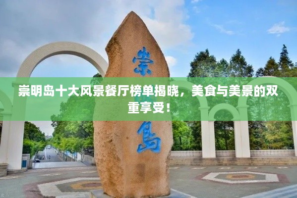 崇明島十大風(fēng)景餐廳榜單揭曉，美食與美景的雙重享受！