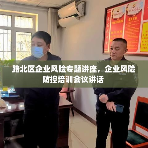 路北區(qū)企業(yè)風(fēng)險專題講座，企業(yè)風(fēng)險防控培訓(xùn)會議講話 