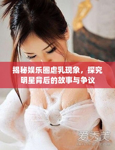 揭秘娛樂圈虐乳現(xiàn)象，探究明星背后的故事與爭議