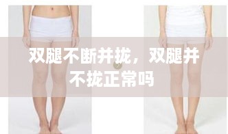 雙腿不斷并攏，雙腿并不攏正常嗎 