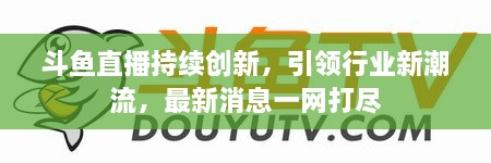 斗魚直播持續(xù)創(chuàng)新，引領(lǐng)行業(yè)新潮流，最新消息一網(wǎng)打盡