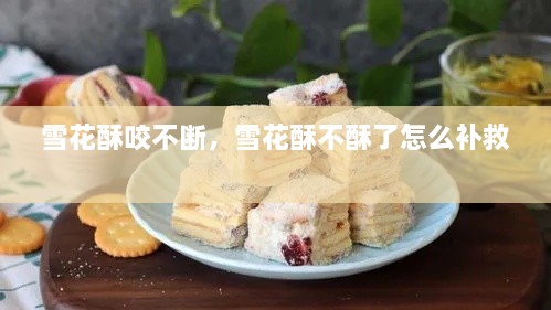 雪花酥咬不斷，雪花酥不酥了怎么補(bǔ)救 