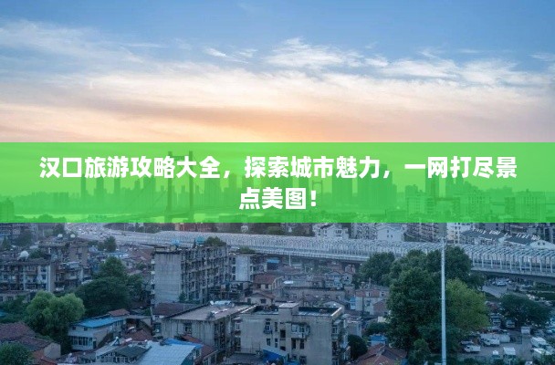 漢口旅游攻略大全，探索城市魅力，一網(wǎng)打盡景點(diǎn)美圖！