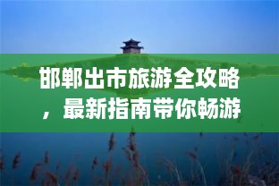 邯鄲出市旅游全攻略，最新指南帶你暢游勝地