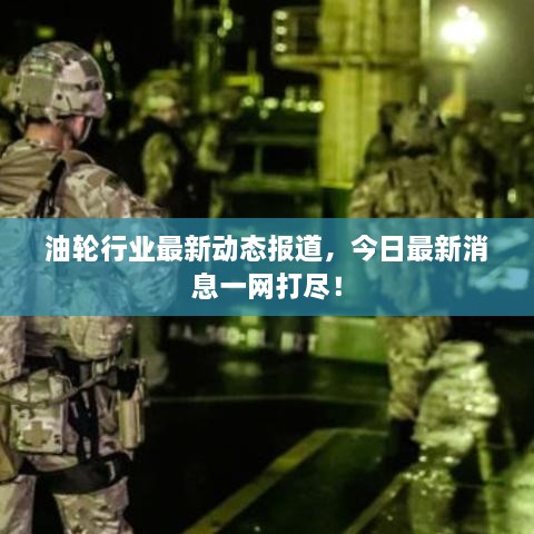 油輪行業(yè)最新動(dòng)態(tài)報(bào)道，今日最新消息一網(wǎng)打盡！