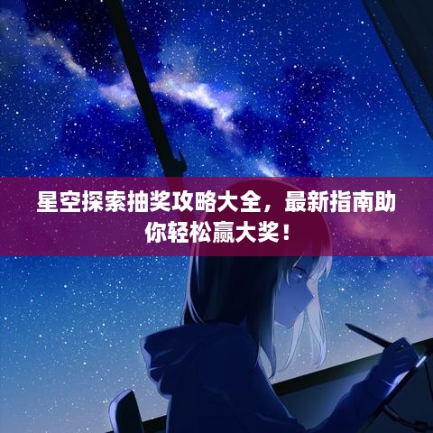 星空探索抽獎攻略大全，最新指南助你輕松贏大獎！