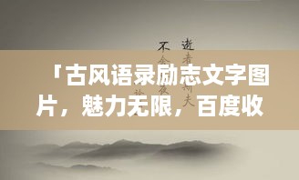 「古風(fēng)語(yǔ)錄勵(lì)志文字圖片，魅力無(wú)限，百度收錄標(biāo)準(zhǔn)吸睛標(biāo)題」